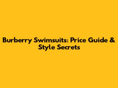 Burberry Swimsuits: Price Guide & Style Secrets
