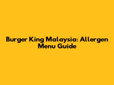 Burger King Malaysia: Allergen Menu Guide