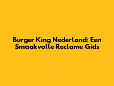 Burger King Nederland: Een Smaakvolle Reclame Gids