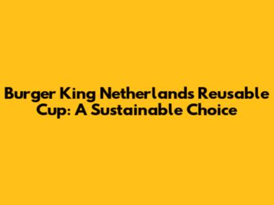 Burger King Netherlands Reusable Cup: A Sustainable Choice