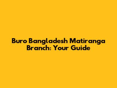Buro Bangladesh Matiranga Branch: Your Guide
