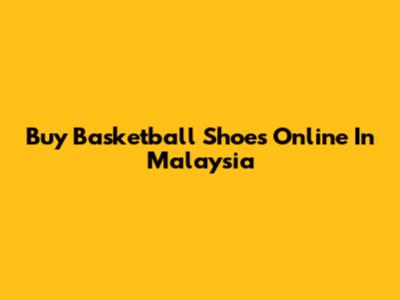Buy Basketball Shoes Online In Malaysia