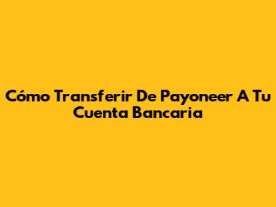 Cómo Transferir De Payoneer A Tu Cuenta Bancaria