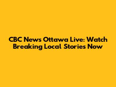 CBC News Ottawa Live: Watch Breaking Local Stories Now