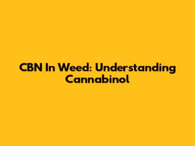 CBN In Weed: Understanding Cannabinol