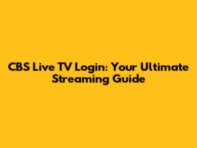 CBS Live TV Login: Your Ultimate Streaming Guide