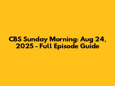 CBS Sunday Morning: Aug 24, 2025 - Full Episode Guide