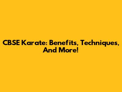 CBSE Karate: Benefits, Techniques, And More!
