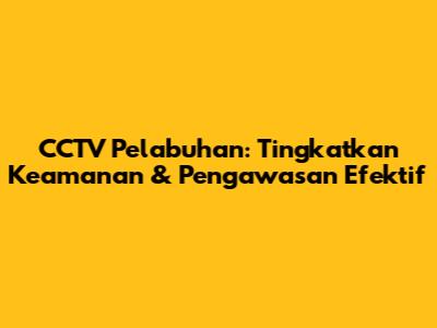 CCTV Pelabuhan: Tingkatkan Keamanan & Pengawasan Efektif