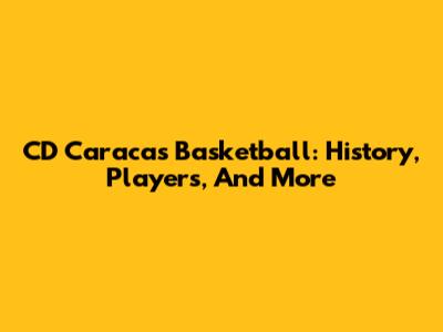 CD Caracas Basketball: History, Players, And More