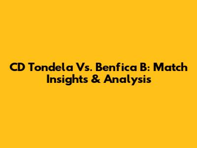 CD Tondela Vs. Benfica B: Match Insights & Analysis
