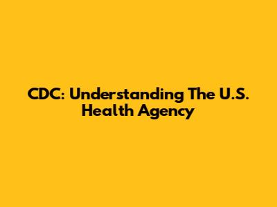 CDC: Understanding The U.S. Health Agency
