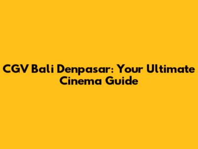 CGV Bali Denpasar: Your Ultimate Cinema Guide
