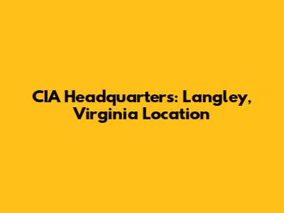 CIA Headquarters: Langley, Virginia Location