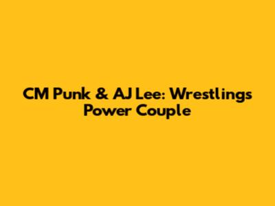 CM Punk & AJ Lee: Wrestling's Power Couple