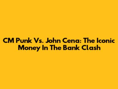 CM Punk Vs. John Cena: The Iconic Money In The Bank Clash