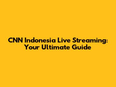 CNN Indonesia Live Streaming: Your Ultimate Guide