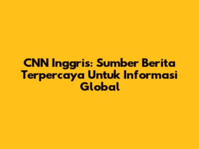 CNN Inggris: Sumber Berita Terpercaya Untuk Informasi Global