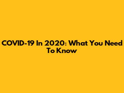 COVID-19 In 2020: What You Need To Know