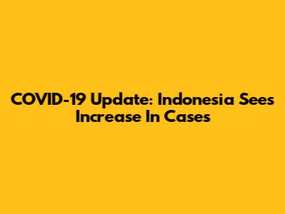 COVID-19 Update: Indonesia Sees Increase In Cases