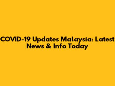COVID-19 Updates Malaysia: Latest News & Info Today