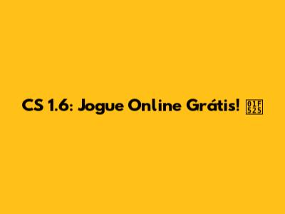 CS 1.6: Jogue Online Grátis! 🔥
