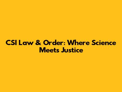 CSI Law & Order: Where Science Meets Justice