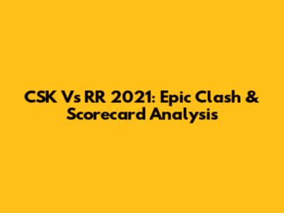 CSK Vs RR 2021: Epic Clash & Scorecard Analysis