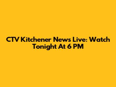 CTV Kitchener News Live: Watch Tonight At 6 PM