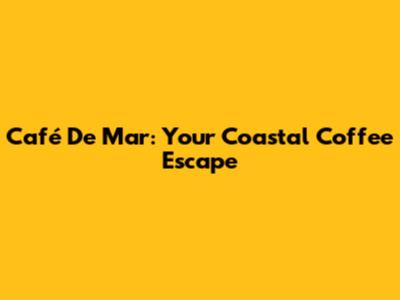 Café De Mar: Your Coastal Coffee Escape