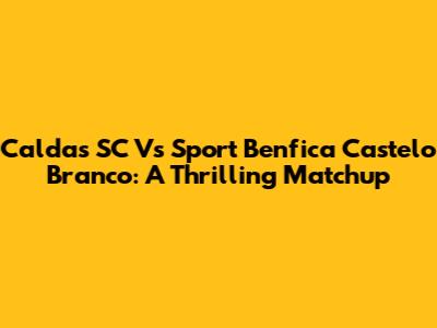Caldas SC Vs Sport Benfica Castelo Branco: A Thrilling Matchup