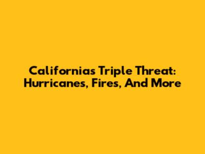 California's Triple Threat: Hurricanes, Fires, And More