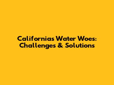 California's Water Woes: Challenges & Solutions