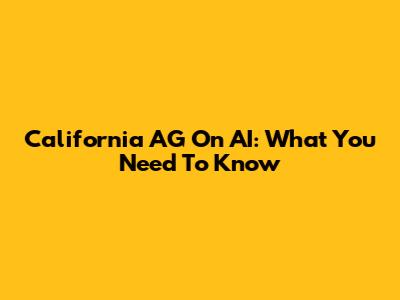 California AG On AI: What You Need To Know