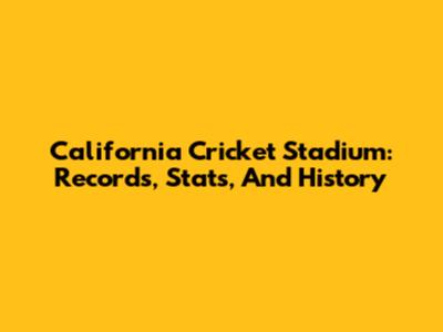 California Cricket Stadium: Records, Stats, And History