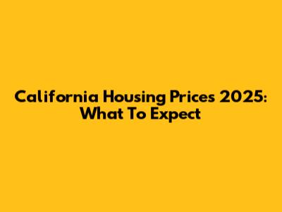 California Housing Prices 2025: What To Expect