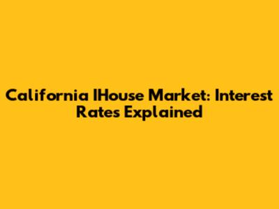 California IHouse Market: Interest Rates Explained