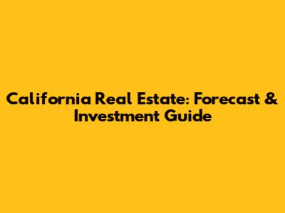 California Real Estate: Forecast & Investment Guide