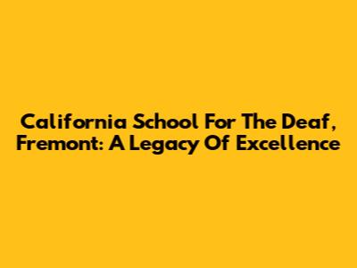 California School For The Deaf, Fremont: A Legacy Of Excellence