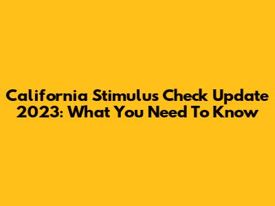 California Stimulus Check Update 2023: What You Need To Know