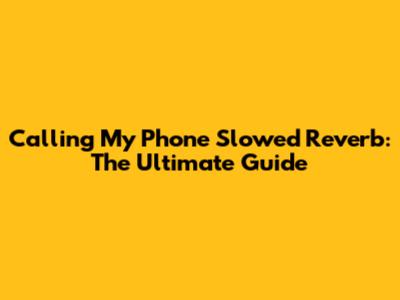 Calling My Phone Slowed Reverb: The Ultimate Guide