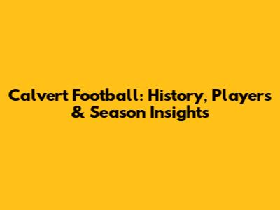 Calvert Football: History, Players & Season Insights