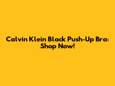 Calvin Klein Black Push-Up Bra: Shop Now!