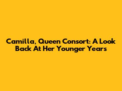 Camilla, Queen Consort: A Look Back At Her Younger Years