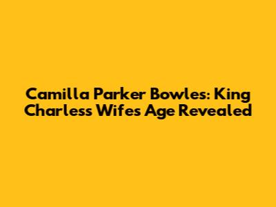 Camilla Parker Bowles: King Charles's Wife's Age Revealed