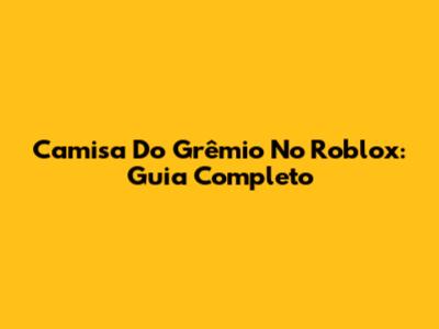 Camisa Do Grêmio No Roblox: Guia Completo