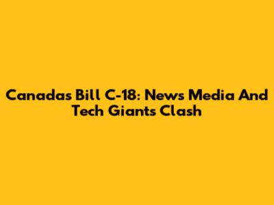 Canada's Bill C-18: News Media And Tech Giants Clash