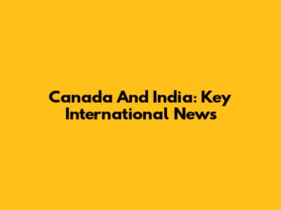 Canada And India: Key International News