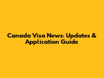 Canada Visa News: Updates & Application Guide