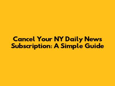 Cancel Your NY Daily News Subscription: A Simple Guide